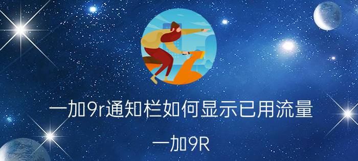 一加9r通知栏如何显示已用流量 一加9R 已用流量 百分比 显示